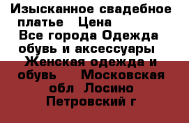 Изысканное свадебное платье › Цена ­ 27 000 - Все города Одежда, обувь и аксессуары » Женская одежда и обувь   . Московская обл.,Лосино-Петровский г.